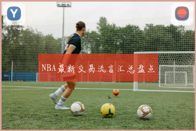 NBA最新交易流言汇总盘点