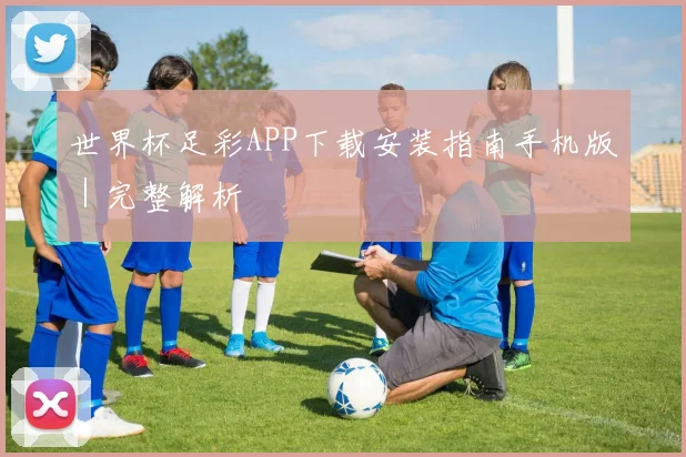 世界杯足彩APP下载安装指南手机版｜完整解析