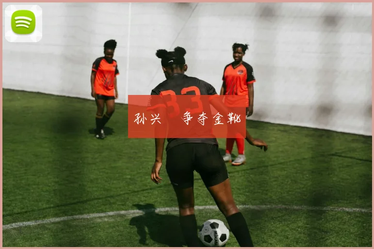 孙兴慜争夺金靴